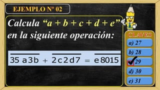 b) 28
c) 29
d) 30
e) 31
a) 27
Calcula “a + b + c + d + e”
en la siguiente operación:
8015e7d2c2b3a35 
 