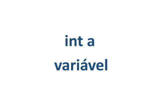 int a
variável
 