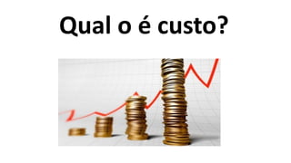 Qual o é custo?
 