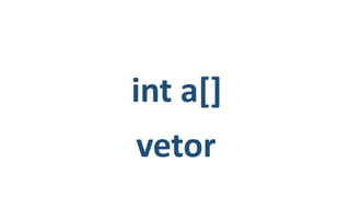 int a[]
vetor
 
