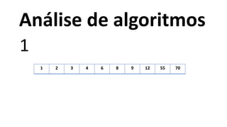 1 2 3 4 6 8 9 12 55 70
1
Análise de algoritmos
 