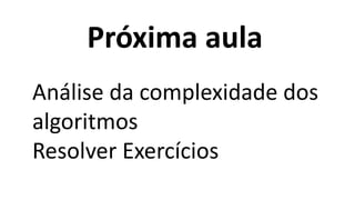 Próxima aula
Análise da complexidade dos
algoritmos
Resolver Exercícios
 
