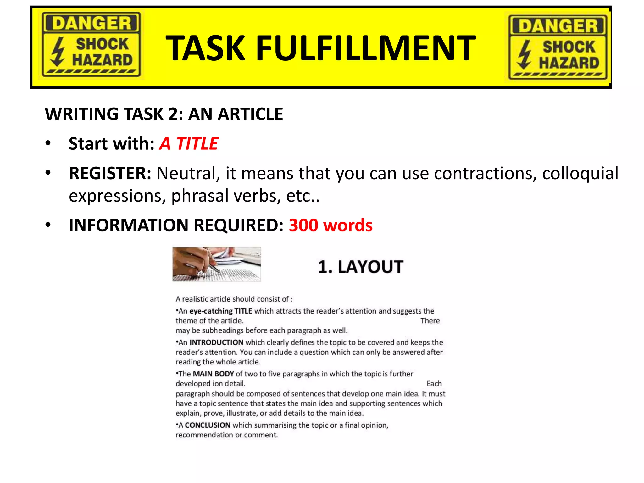 TASK FULFILLMENT
WRITING TASK 2: AN ARTICLE
• Start with: A TITLE
• REGISTER: Neutral, it means that you can use contractions, colloquial
expressions, phrasal verbs, etc..
• INFORMATION REQUIRED: 300 words
 