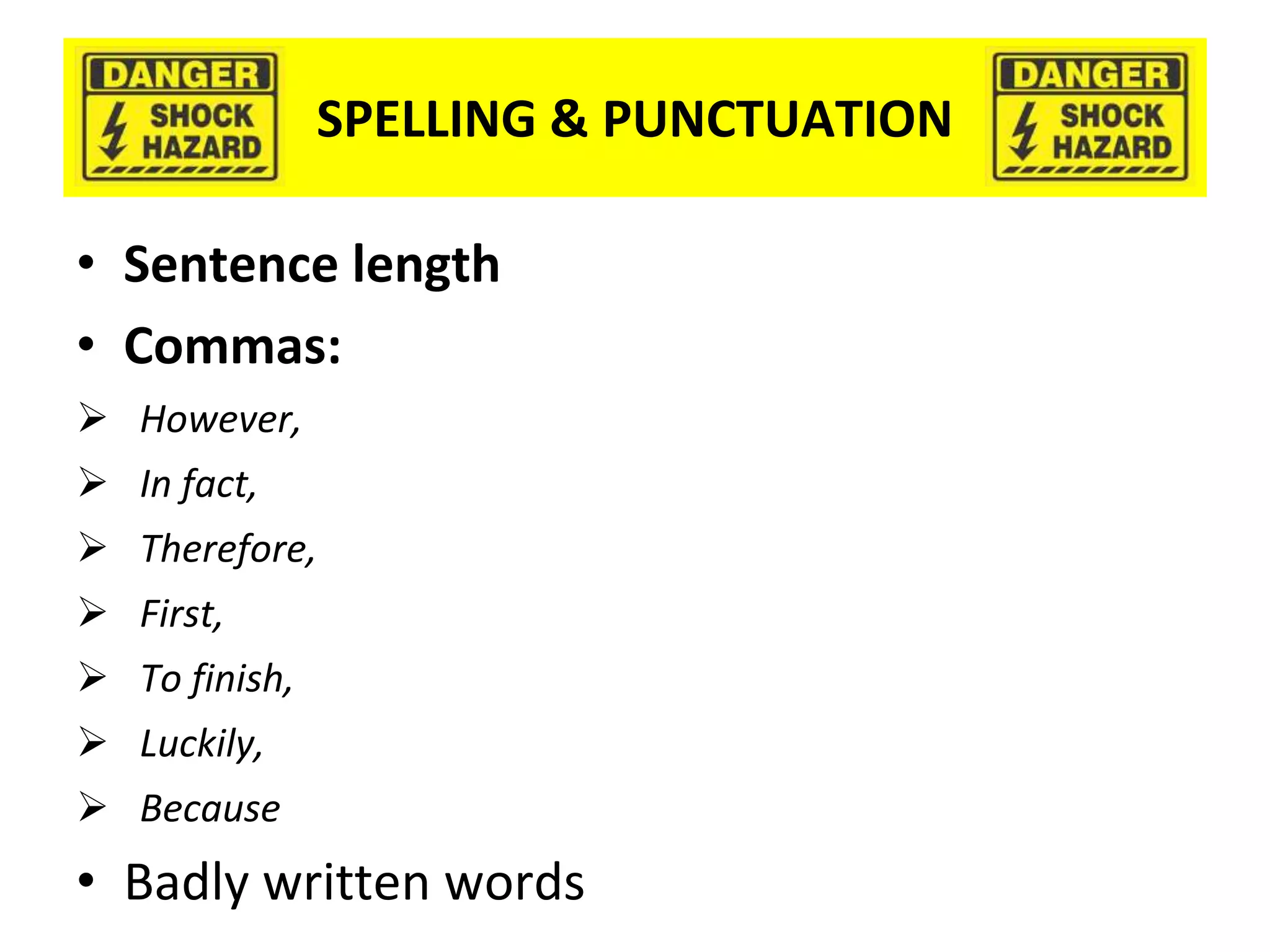SPELLING & PUNCTUATION
• Sentence length
• Commas:
 However,
 In fact,
 Therefore,
 First,
 To finish,
 Luckily,
 Because
• Badly written words
 