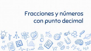 Fracciones y números
con punto decimal
 