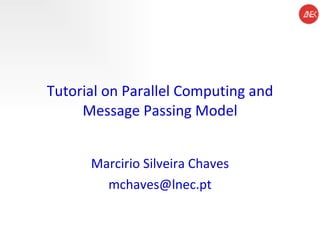 Tutorial on Parallel Computing and Message Passing Model Marcirio Silveira Chaves [email_address] 