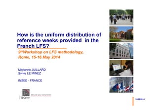 15/05/2014
Marianne JUILLARD
Sylvie LE MINEZ
INSEE - FRANCE
How is the uniform distribution of
reference weeks provided in the
French LFS?
9thWorkshop on LFS methodology,
Rome, 15-16 May 2014
 