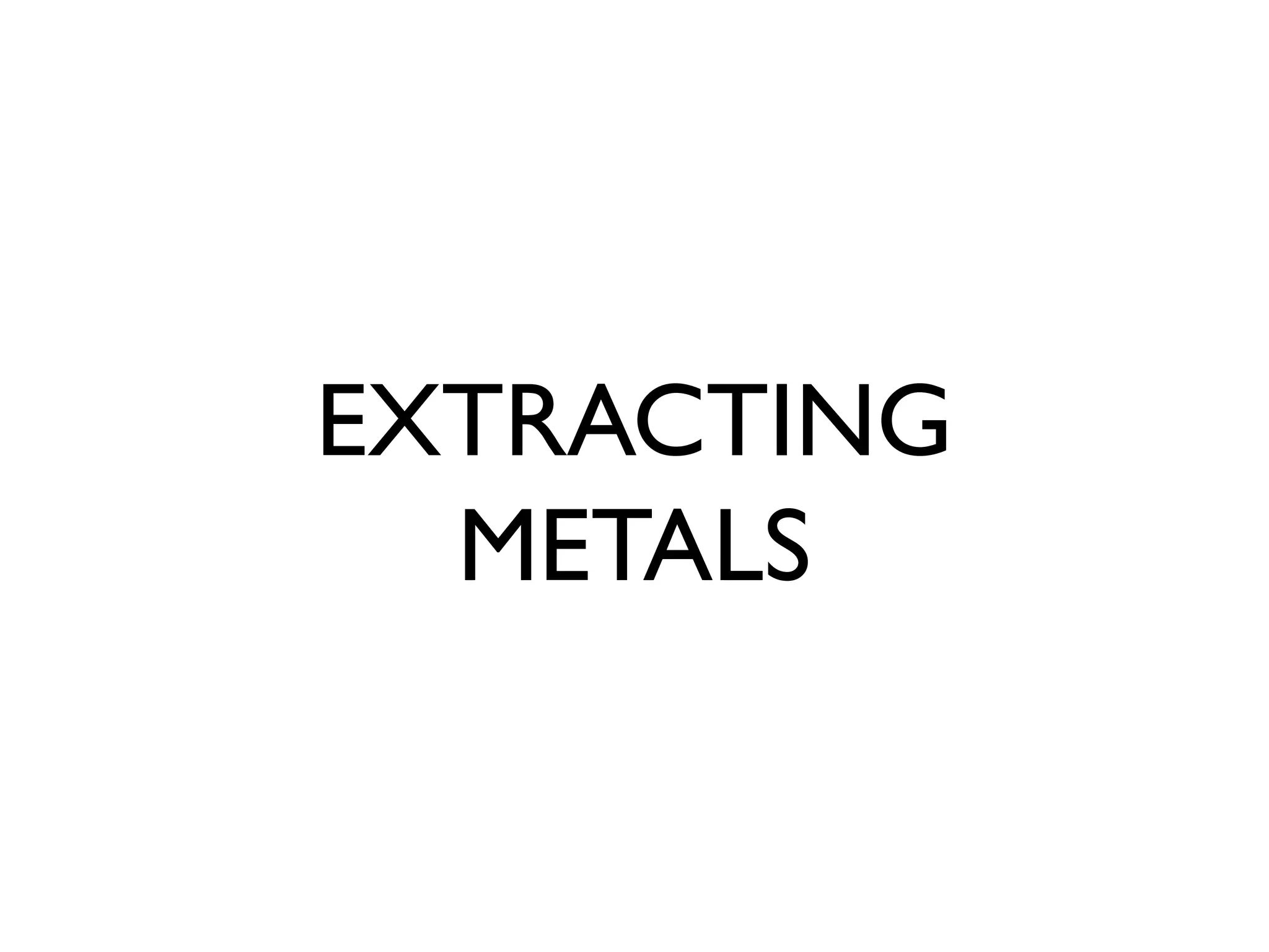 EXTRACTING
METALS
 