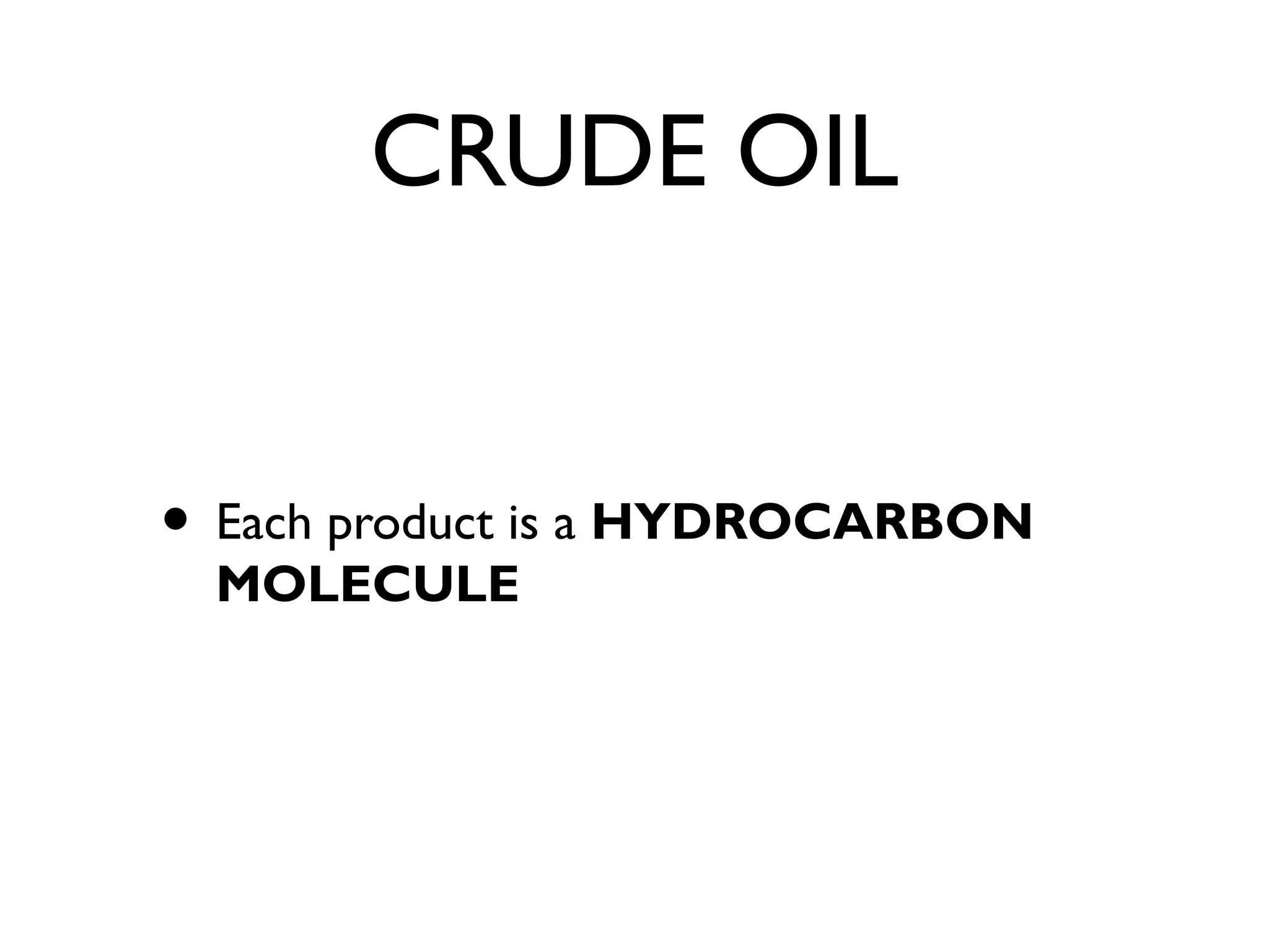 CRUDE OIL
• Each product is a HYDROCARBON
MOLECULE
 