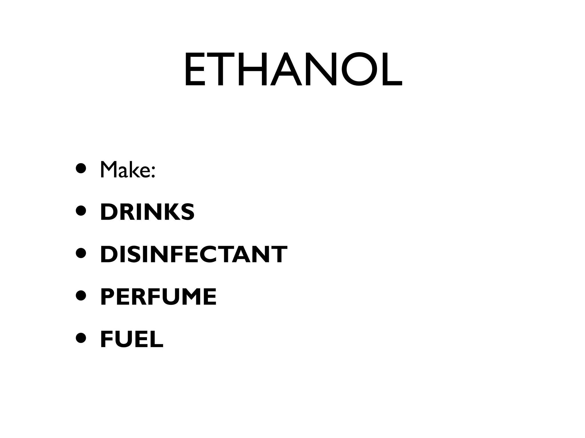 ETHANOL
• Make:
• DRINKS
• DISINFECTANT
• PERFUME
• FUEL
 