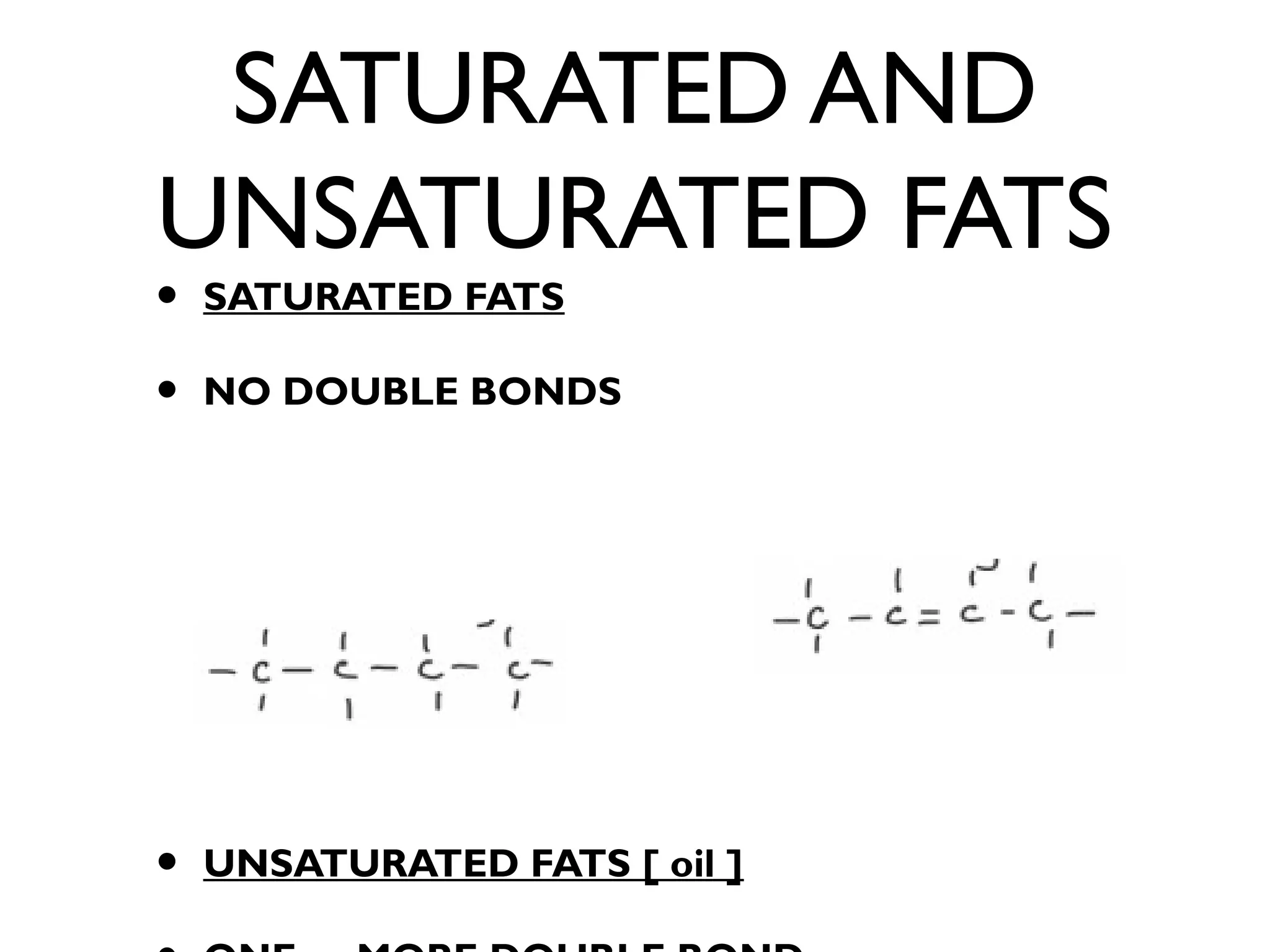 SATURATED AND
UNSATURATED FATS
• SATURATED FATS
• NO DOUBLE BONDS
• UNSATURATED FATS [ oil ]
 