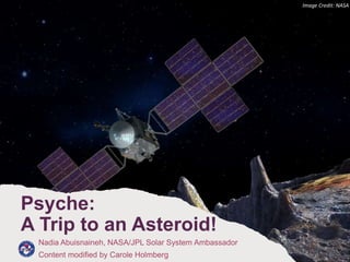 Psyche:
A Trip to an Asteroid!
Nadia Abuisnaineh, NASA/JPL Solar System Ambassador
Content modified by Carole Holmberg
Image Credit: NASA
 