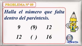 Halla el número que falta
dentro del paréntesis.
9 (9) 12
12 ( ) 16
 