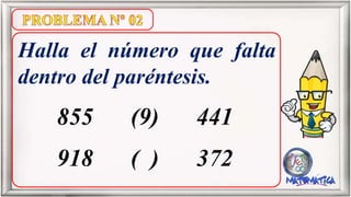 Halla el número que falta
dentro del paréntesis.
855 (9) 441
918 ( ) 372
 