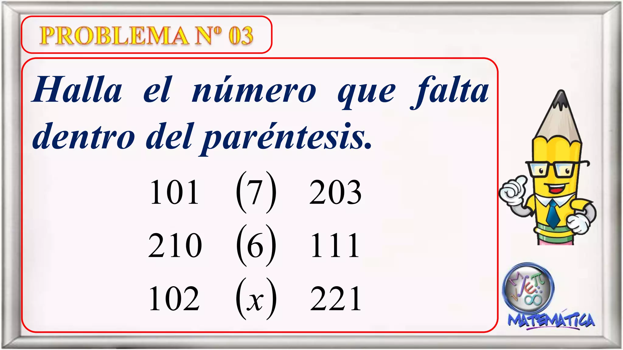 Halla el número que falta
dentro del paréntesis.
221102
1116210
2037101
x