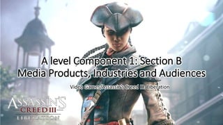 A level Component 1: Section B
Media Products, Industries and Audiences
Video Games/Assassin’s Creed III: Liberation
 