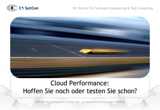 Ihr Partner für Software Engineering & Test Consulting




         Cloud Performance:
Hoffen Sie noch oder testen Sie schon?
   Stand: April 2012 • Copyright 2012 • C1 SetCon GmbH – Ein Unternehmen der C1 Group • www.c1-setcon.de
 