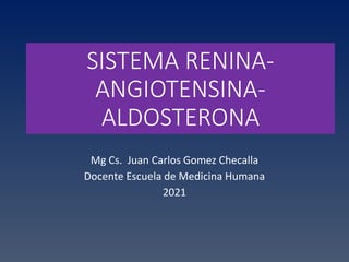 SISTEMA RENINA-
ANGIOTENSINA-
ALDOSTERONA
Mg Cs. Juan Carlos Gomez Checalla
Docente Escuela de Medicina Humana
2021
 