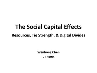 The Social Capital Effects
Resources, Tie Strength, & Digital Divides


              Wenhong Chen
                 UT Austin
 