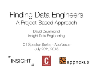 Finding Data Engineers
A Project-Based Approach
David Drummond
Insight Data Engineering
C1 Speaker Series - AppNexus
July 20th, 2015
 