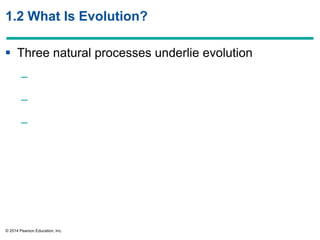 © 2014 Pearson Education, Inc.
1.2 What Is Evolution?
 Three natural processes underlie evolution
–
–
–
 