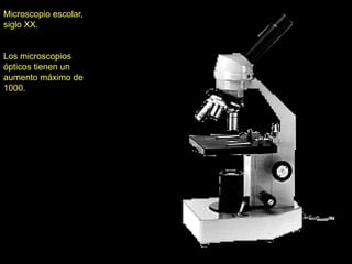 Microscopio escolar,
siglo XX.


Los microscopios
ópticos tienen un
aumento máximo de
1000.
 