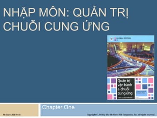 NHẬP MÔN: QUẢN TRỊ
CHUỖI CUNG ỨNG
Chapter One
Copyright © 2014 by The McGraw-Hill Companies, Inc. All rights reserved.
McGraw-Hill/Irwin
 