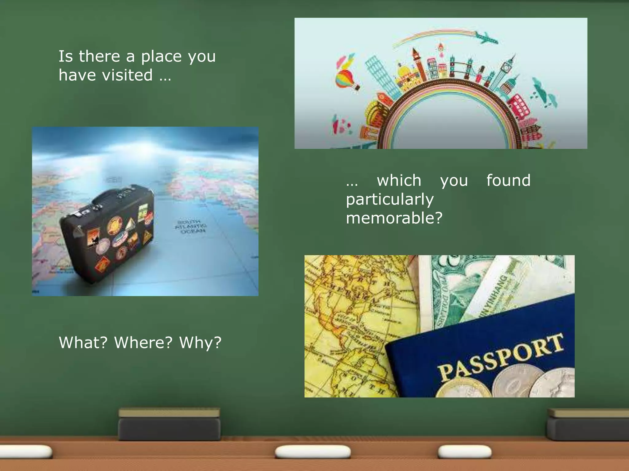 Is there a place you
have visited …
… which you found
particularly
memorable?
What? Where? Why?
 
