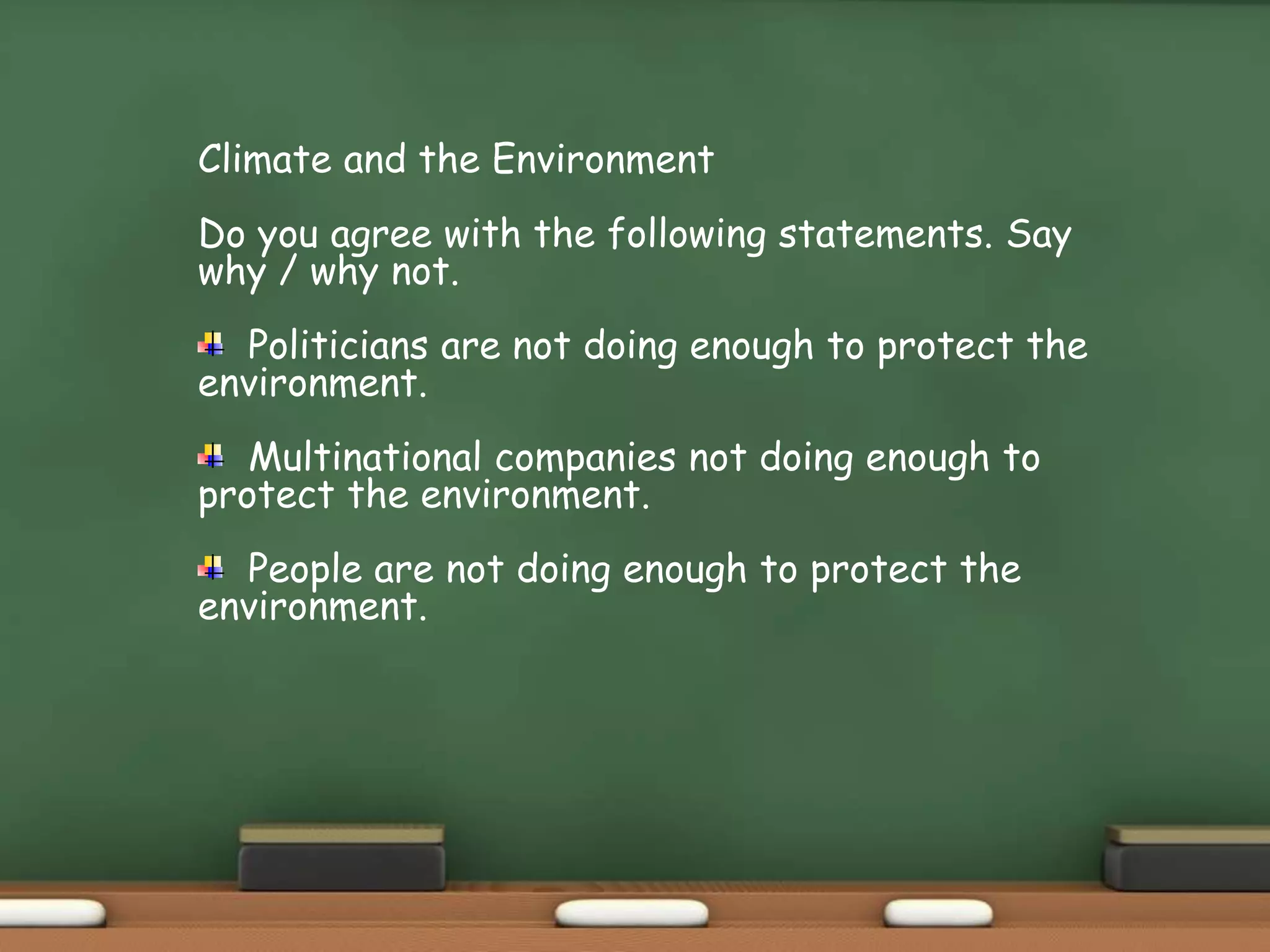 Climate and the Environment
Do you agree with the following statements. Say
why / why not.
Politicians are not doing enough to protect the
environment.
Multinational companies not doing enough to
protect the environment.
People are not doing enough to protect the
environment.
 