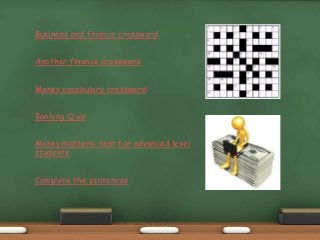 Business and finance crossword
Another finance crossword
Money vocabulary crossword
Banking Quiz
Money matters: test for advanced level
students
Complete the sentences
 