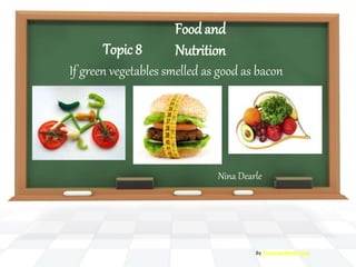 FoodandNutrition
Nina Dearle
By PresenterMedia.com
Topic 8
If green vegetables smelled as good as bacon
 