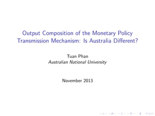 Output Composition of the Monetary Policy
Transmission Mechanism: Is Australia Diﬀerent?
Tuan Phan
Australian National University

November 2013

 