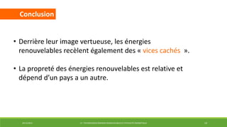 29/12/2014 LP : TECHNOLOGIES ÉNERGIES RENOUVELABLES ET EFFICACITÉ ÉNERGÉTIQUE 19
• Derrière leur image vertueuse, les énergies
renouvelables recèlent également des « vices cachés ».
• La propreté des énergies renouvelables est relative et
dépend d’un pays a un autre.
Conclusion
 