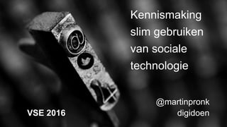@martinpronk
digidoen
Kennismaking
slim gebruiken
van sociale
technologie
VSE 2016
 