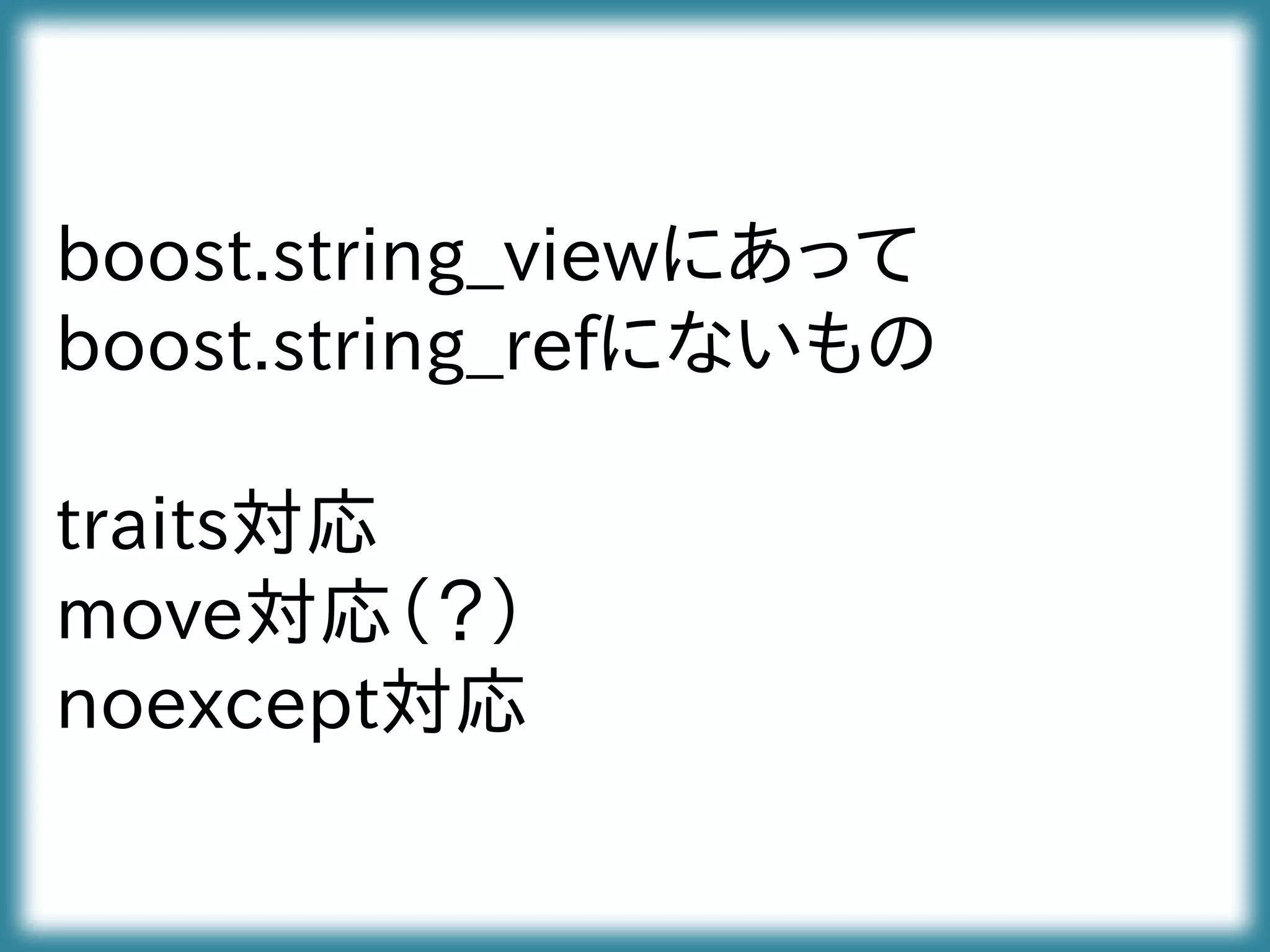 boost.string_viewにあって
boost.string_refにないもの
traits対応
move対応（？）
noexcept対応
 