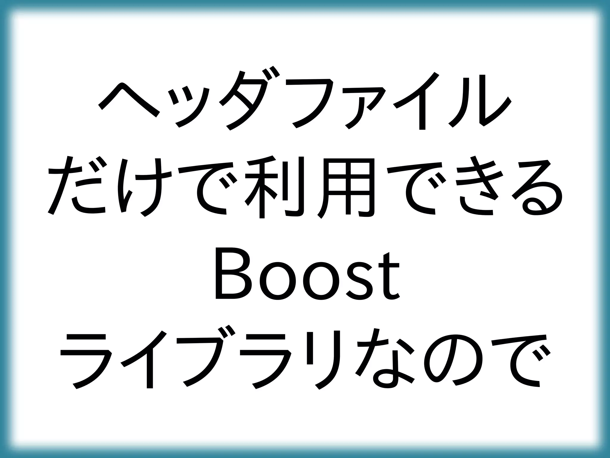 ヘッダファイル
だけで利用できる
Boost
ライブラリなので
 
