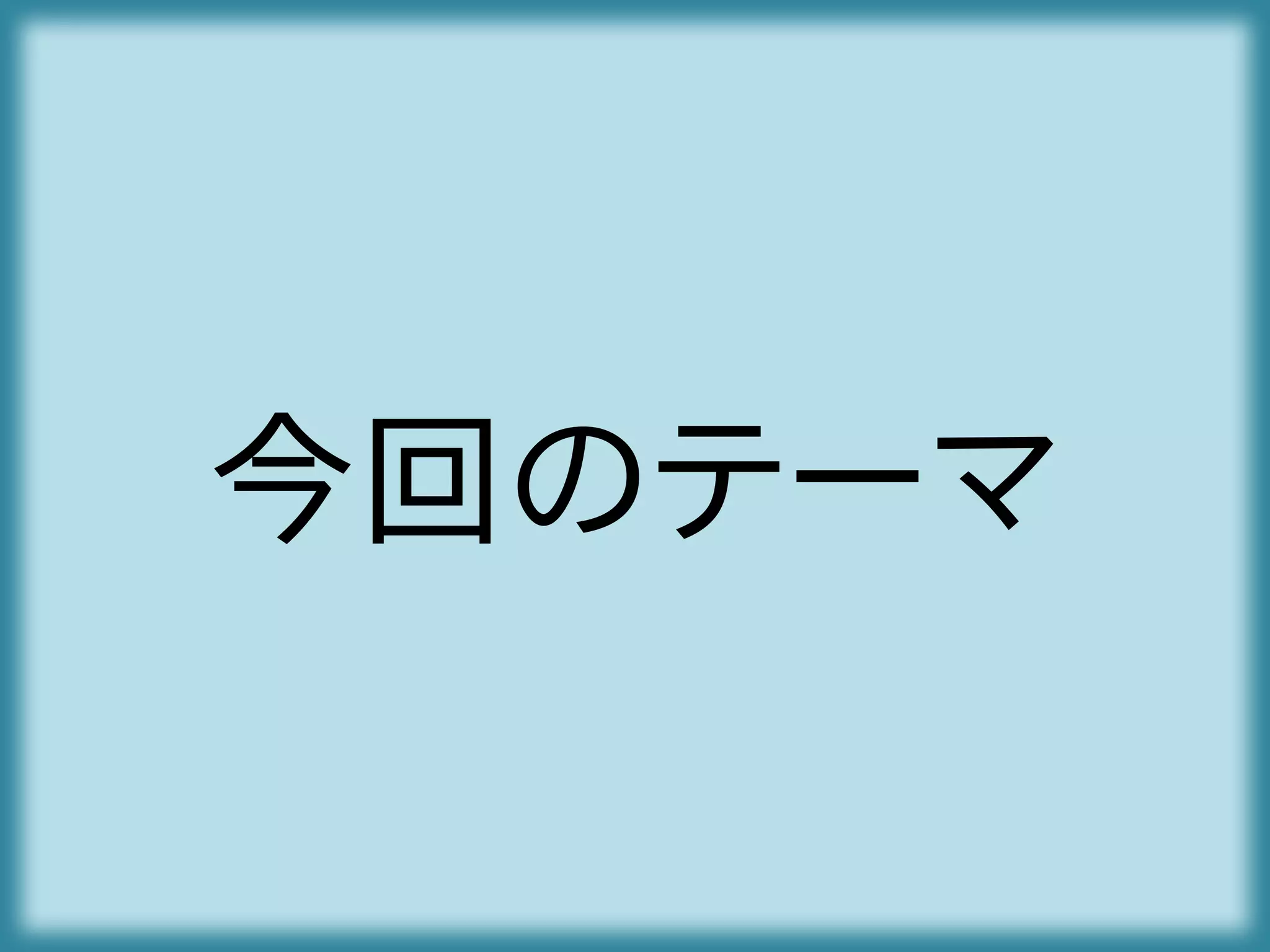 今回のテーマ
 