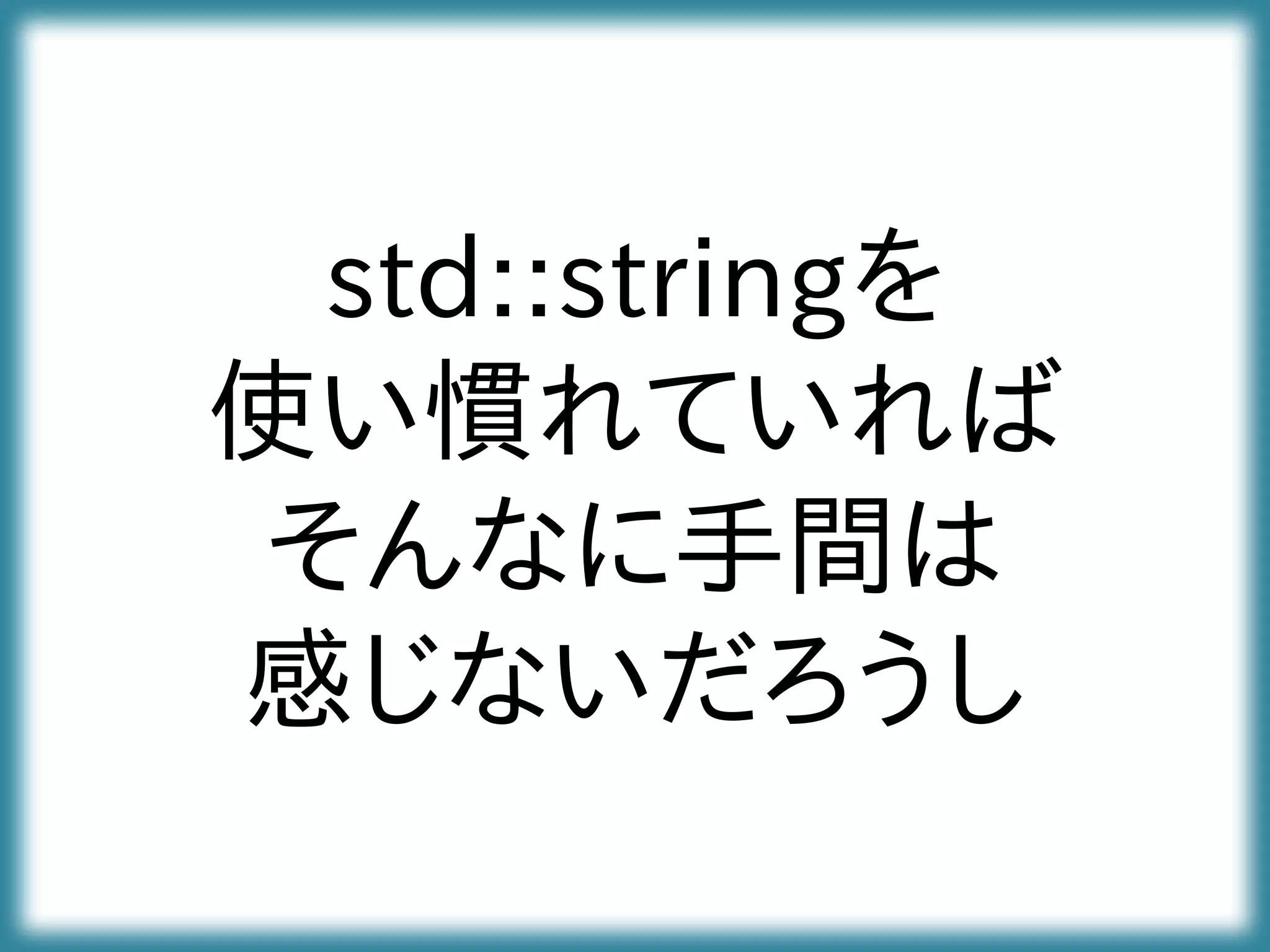 std::stringを
使い慣れていれば
そんなに手間は
感じないだろうし
 