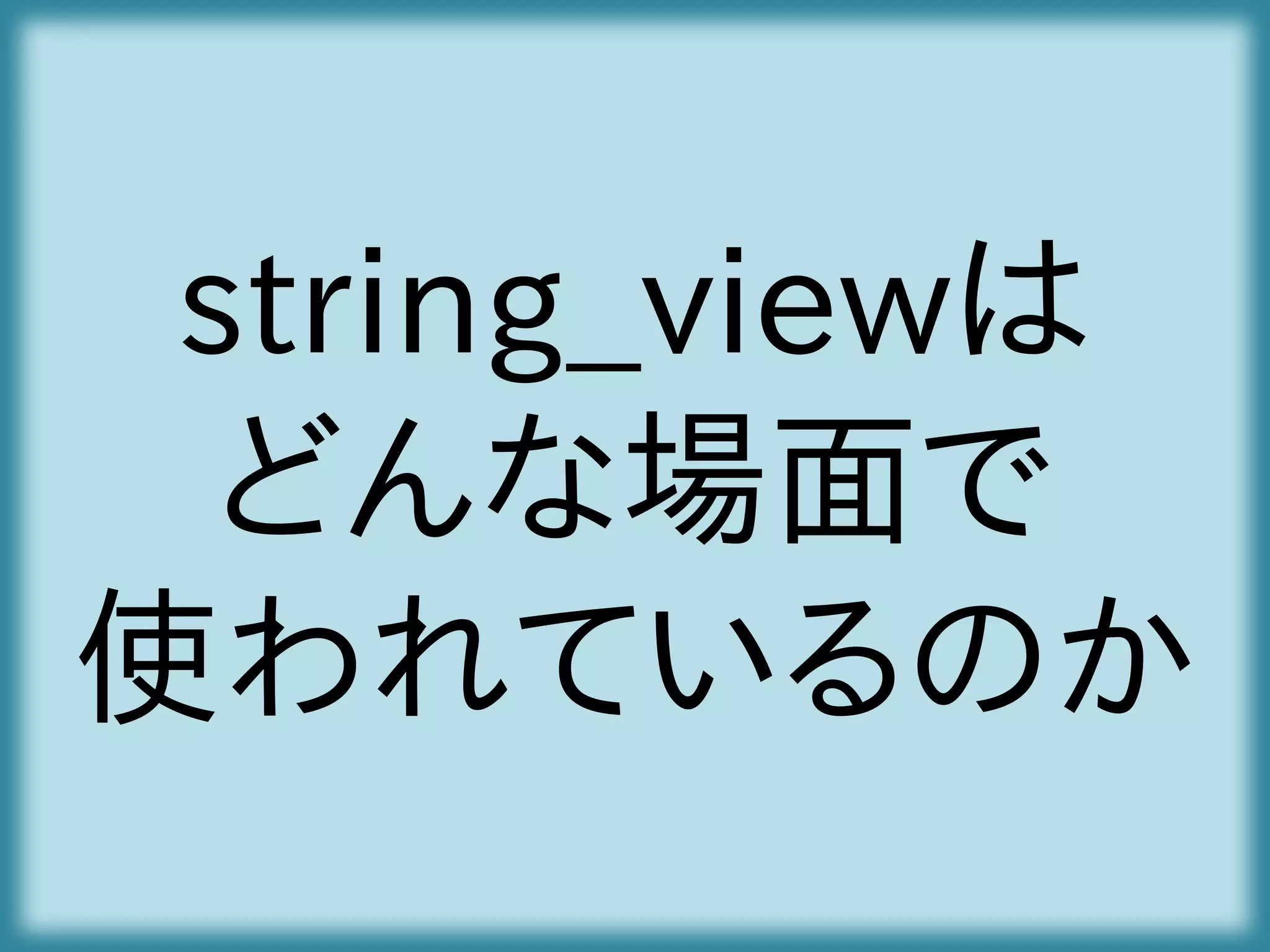 string_viewは
どんな場面で
使われているのか
 