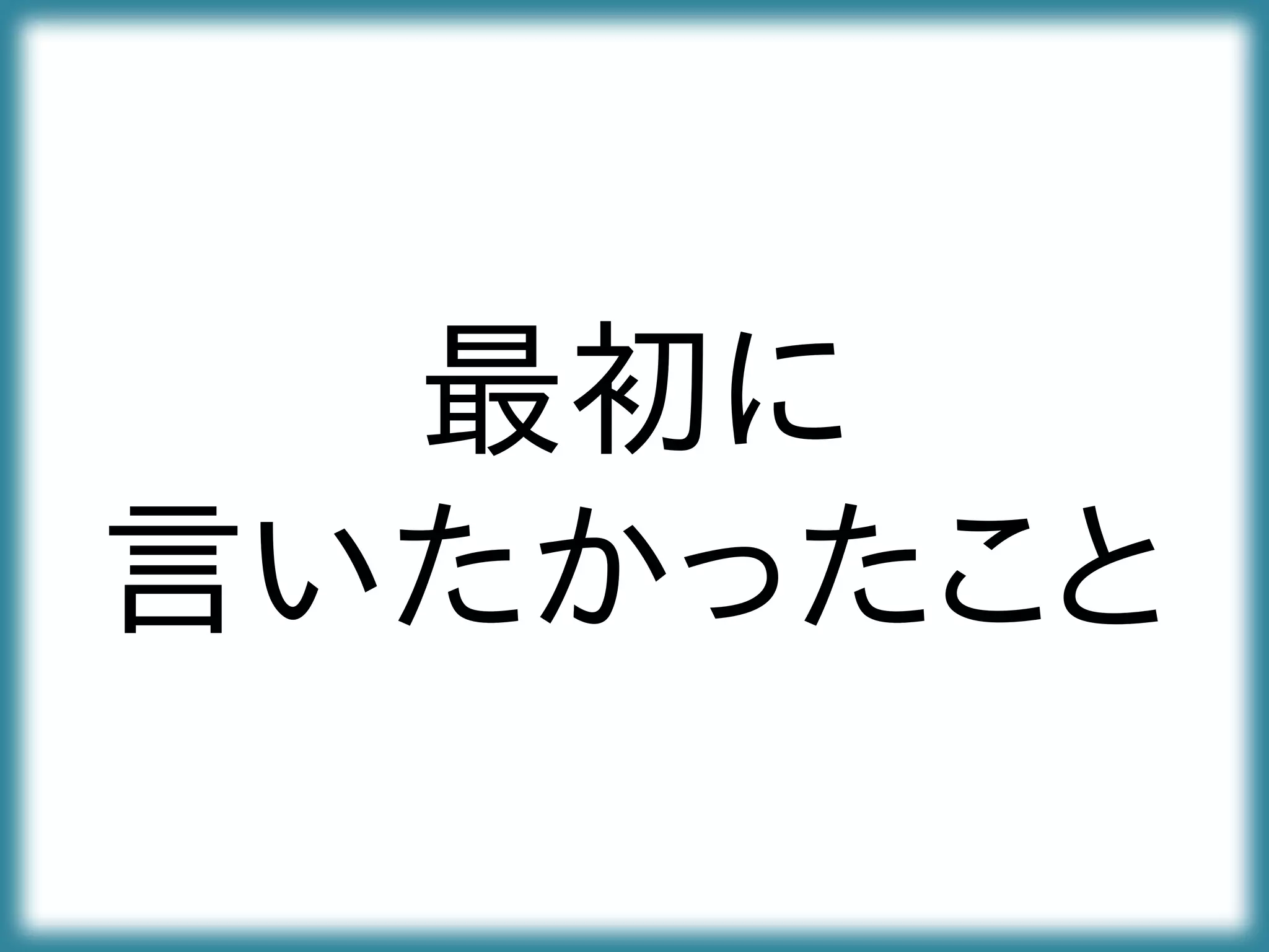 最初に
言いたかったこと
 