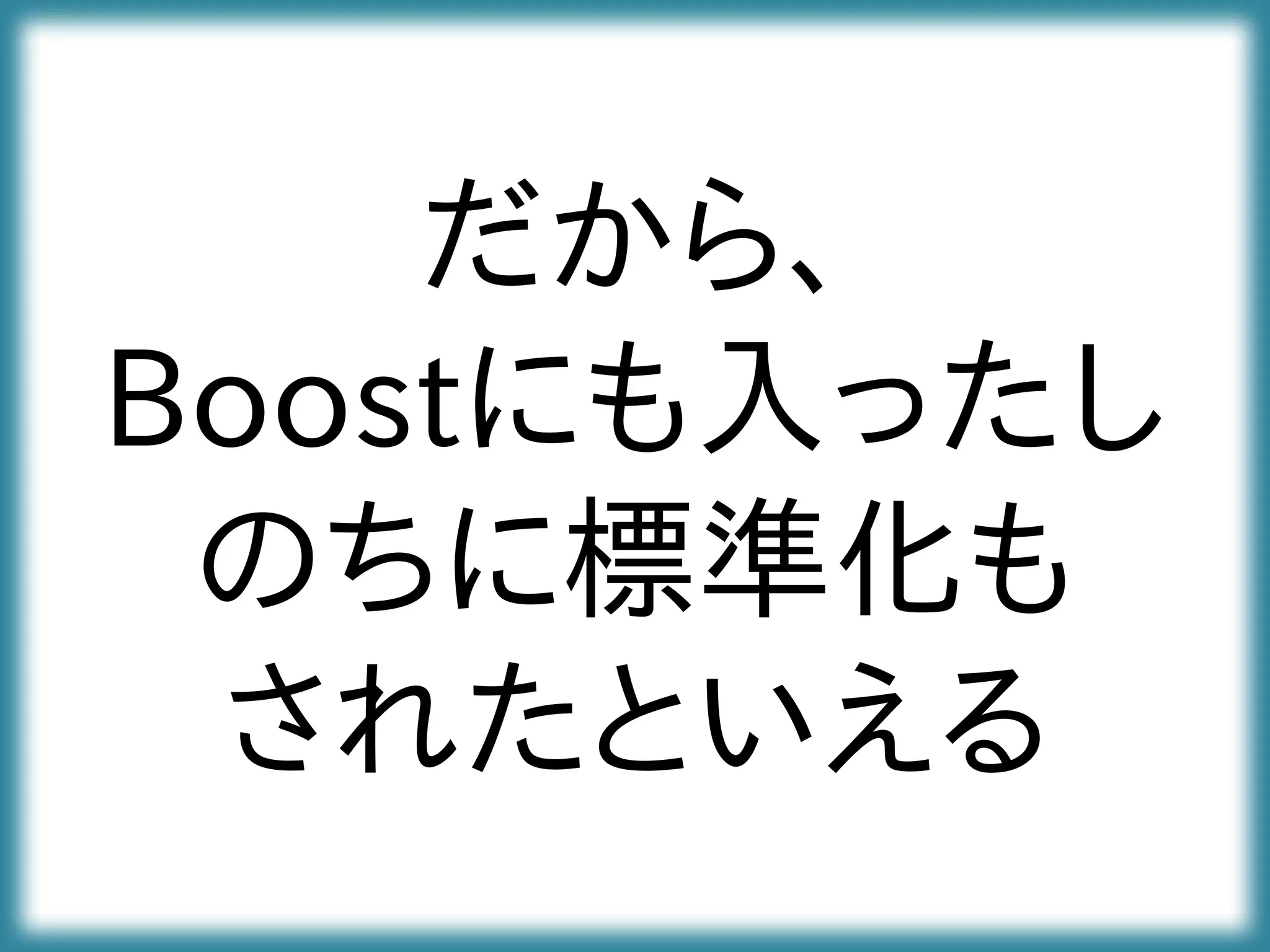 だから、
Boostにも入ったし
のちに標準化も
されたといえる
 