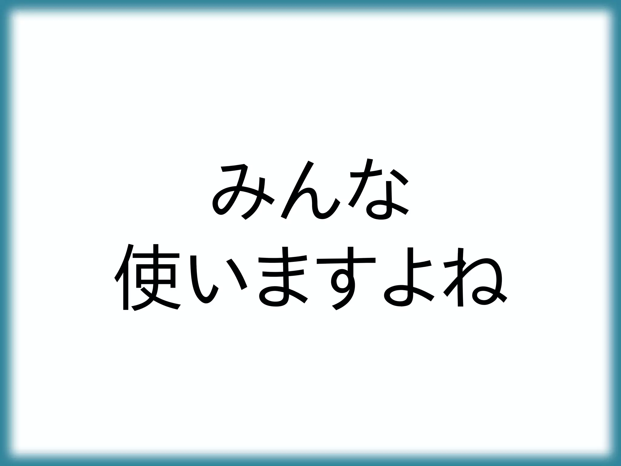 みんな
使いますよね
 