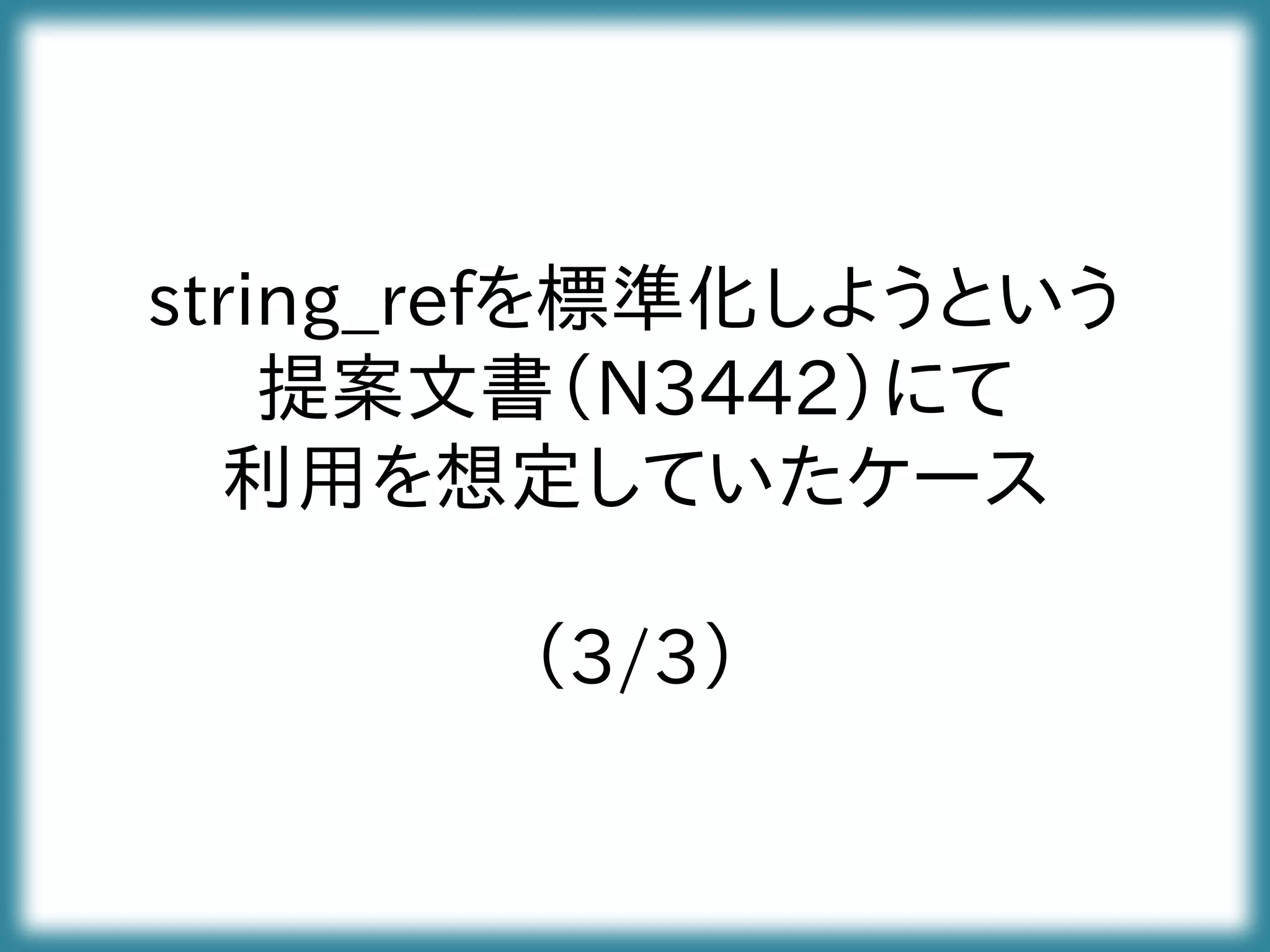 string_refを標準化しようという
提案文書（N3442）にて
利用を想定していたケース
（3/3）
 
