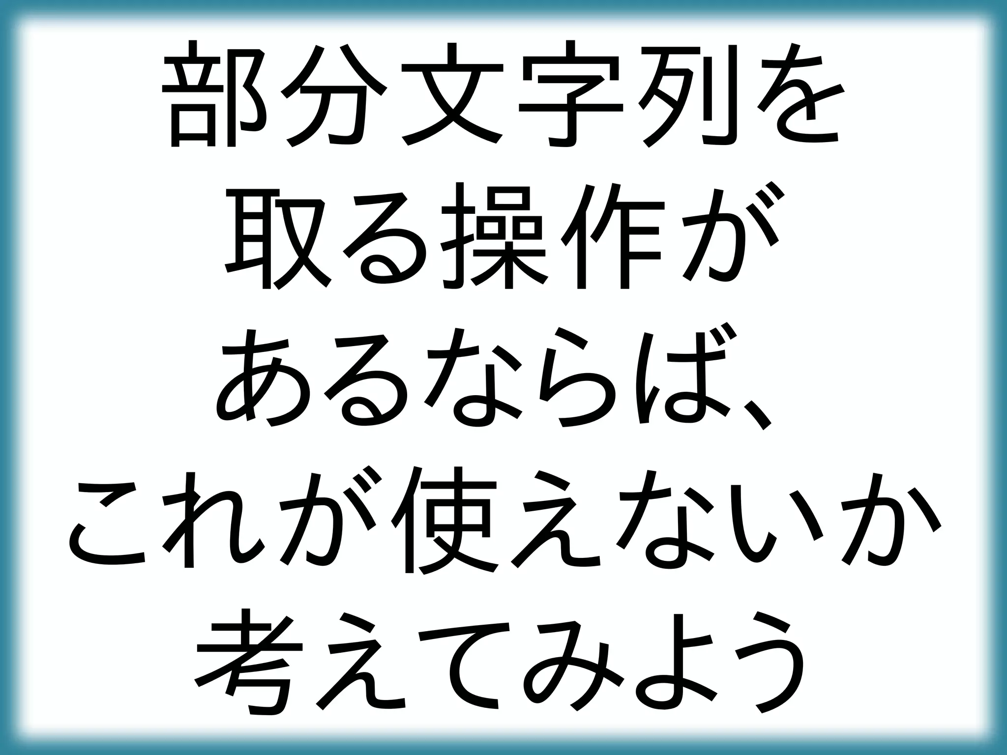 部分文字列を
取る操作が
あるならば、
これが使えないか
考えてみよう
 