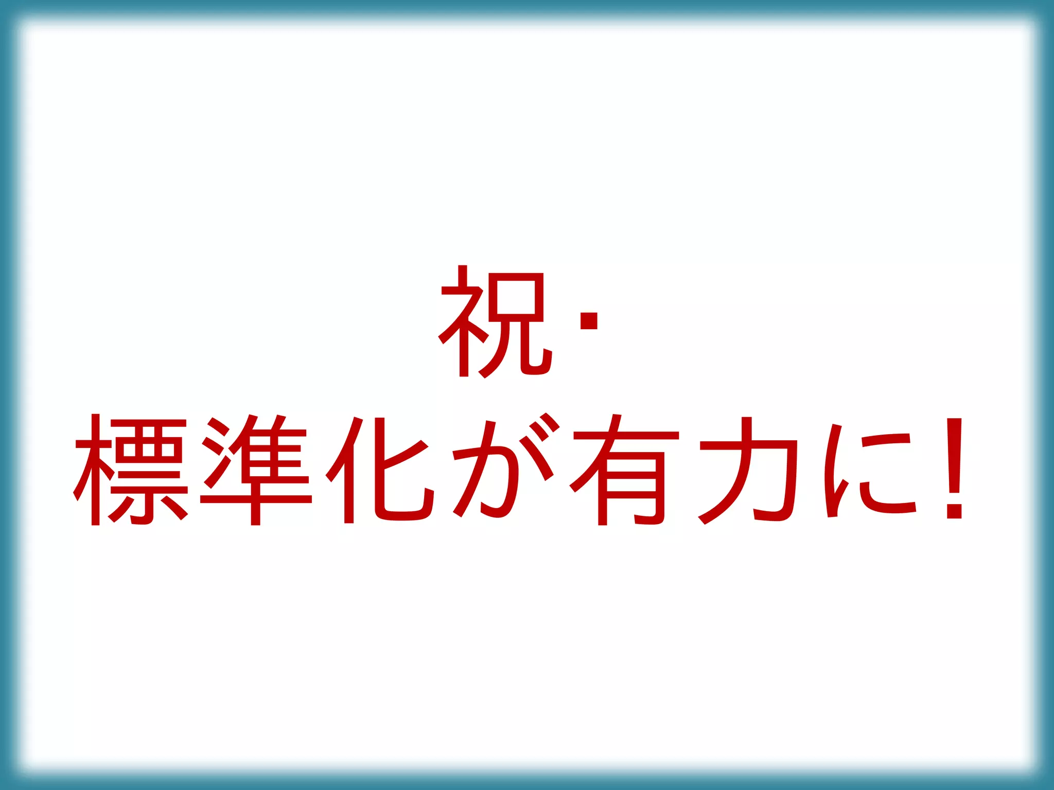 祝・
標準化が有力に！
 