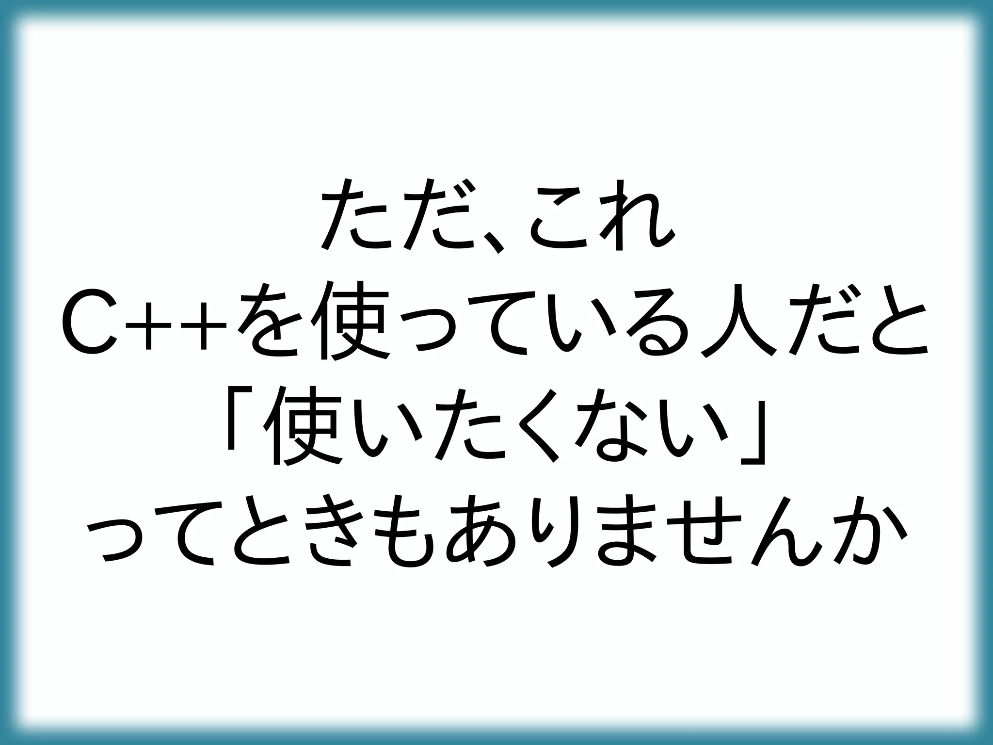 ただ、これ
C++を使っている人だと
「使いたくない」
ってときもありませんか
 