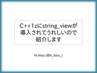 C++1zにstring_viewが
導入されてうれしいので
紹介します
H.Hiro (@h_hiro_)
 