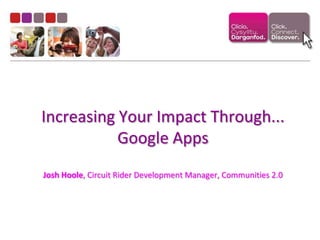 Increasing Your Impact Through... Google AppsJosh Hoole, Circuit Rider Development Manager, Communities 2.0 