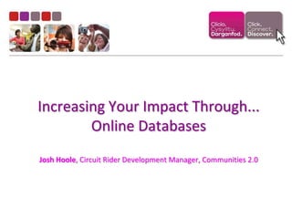 Increasing Your Impact Through... Online DatabasesJosh Hoole, Circuit Rider Development Manager, Communities 2.0 