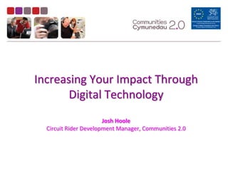Increasing Your Impact Through Digital TechnologyJosh HooleCircuit Rider Development Manager, Communities 2.0 